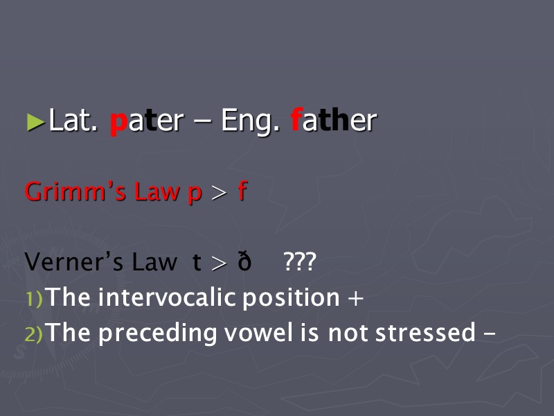 Lat. pater – Eng. father  Grimm’s Law p > f  Verner’s Law